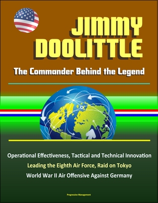 Read online Jimmy Doolittle: The Commander Behind the Legend - Operational Effectiveness, Tactical and Technical Innovation, Leading the Eighth Air Force, Raid on Tokyo, World War II Air Offensive Against Germany - Progressive Management | PDF
