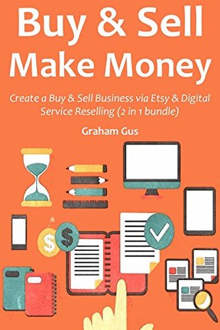 Download BUY & SELL MAKE MONEY: Create a Buy & Sell Business via Etsy & Digital Service Reselling (2 in 1 bundle) - Graham Gus file in ePub