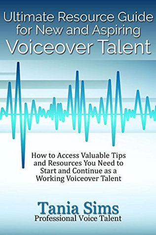 Read Ultimate Resource Guide for New and Aspiring Voiceover Talent: How to Access Valuable Tips and Resources You Need to Start and Continue as a Working Voiceover Talent - Tania Sims | ePub