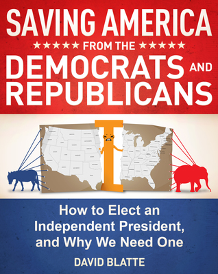 Download Saving America from the Democrats and Republicans: How to Elect an Independent President, and Why We Need One - David Blatte file in PDF