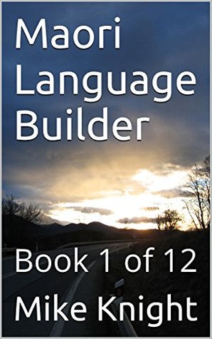 Read online Maori Language Builder: Book 1 of 12 (Essential Words Series 57) - Mike Knight | ePub