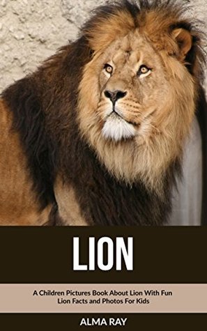 Read Lion: A Children Pictures Book About Lion With Fun Lion Facts and Photos For Kids - Alma Ray file in ePub