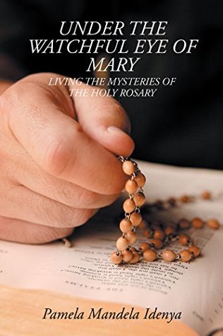 Read online Under the Watchful Eye of Mary: LIVING the MYSTERIES of the HOLY ROSARY - Pamela Mandela Idenya file in ePub