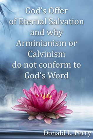 Read online God's Offer of Eternal Salvation and why Arminianism or Calvinism do not conform to God's Word - Donald L. Perry file in PDF