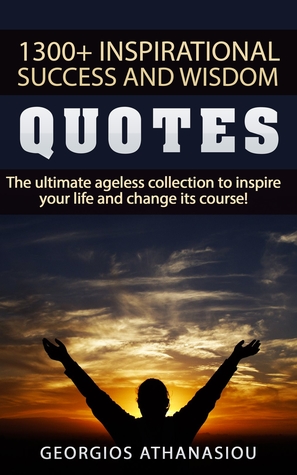 Download 1300   Inspirational Success and Wisdom Quotes The Ultimate Ageless Collection to Inspire Your Life and Change its Course! - Georgios Athanasiou file in PDF