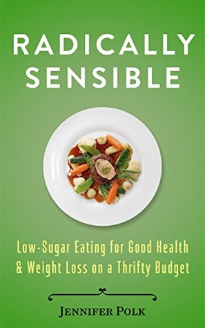 Download Radically Sensible: Low-Sugar Eating for Good Health & Weight Loss on a Thrifty Budget - Jennifer Polk file in ePub