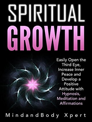 Download Spiritual Growth: Easily Open the Third Eye, Increase Inner Peace and Develop a Positive Attitude with Hypnosis, Meditation and Affirmations - MindandBody Xpert | ePub