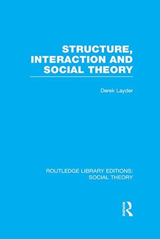 Read online Structure, Interaction and Social Theory (RLE Social Theory) (Routledge Library Editions: Social Theory) - Derek Layder | PDF