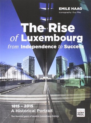 Read he Rise of Luxembourg from Independence to Success: 1815-2015 - A Historical Portait - Two hundred years of modern Luxembourg history - Émile Haag | ePub
