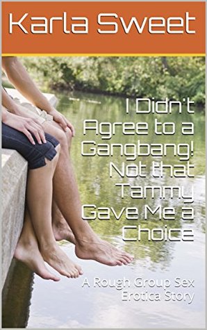 Download I Didn't Agree to a Gangbang! Not that Tammy Gave Me a Choice: A Rough Group Sex Erotica Story - Karla Sweet | PDF