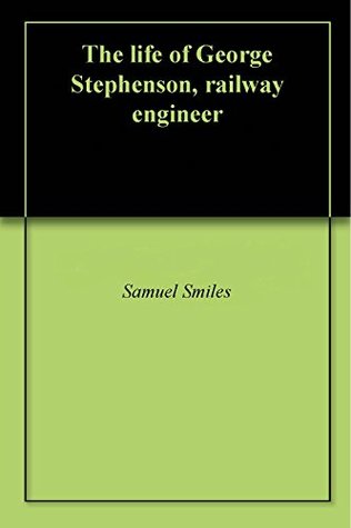 Read The life of George Stephenson, railway engineer - Samuel Smiles | ePub