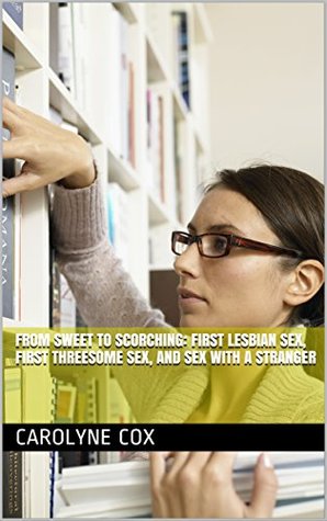 Read online From Sweet to Scorching: First Lesbian Sex, First Threesome Sex, and Sex with a Stranger - Carolyne Cox file in PDF