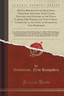 Read online Annual Reports of the Selectmen, Treasurer, Auditors, Town Clerk, Trustees, and Officers of the Public Library, Fire Warden and Town Forest Committee of the Town of Dunbarton, New Hampshire: For the Fiscal Year Ended December 31, 1946, with the Report of - Dunbarton New Hampshire | ePub