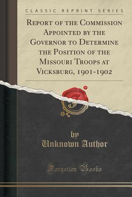 Read Report of the Commission Appointed by the Governor to Determine the Position of the Missouri Troops at Vicksburg, 1901-1902 (Classic Reprint) - Unknown | ePub