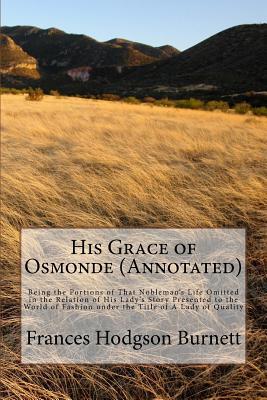 Download His Grace of Osmonde (Annotated): Being the Portions of That Nobleman's Life Omitted in the Relation of His Lady's Story Presented to the World of Fashion Under the Title of a Lady of Quality - Frances Hodgson Burnett | ePub