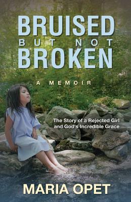 Read online Bruised But Not Broken: The Story of a Rejected Girl and God's Incredible Grace - Maria Opet | ePub