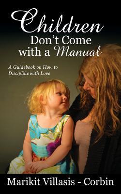 Read online Children Don't Come with a Manual: A Guidebook on How to Discipline with Love - Marikit Villasis-Corbin file in PDF