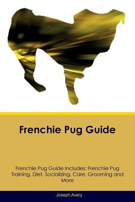 Read Frenchie Pug Guide Frenchie Pug Guide Includes: Frenchie Pug Training, Diet, Socializing, Care, Grooming, Breeding and More - Joseph Avery file in PDF