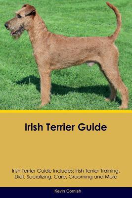 Read Irish Terrier Guide Irish Terrier Guide Includes: Irish Terrier Training, Diet, Socializing, Care, Grooming, Breeding and More - Kevin Cornish file in ePub