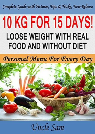 Read 10 kg for 15 days! Loose weight with real food and without diet. Personal menu for every day. - uncle sam file in PDF