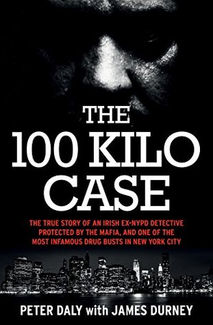 Read online The 100 Kilo Case: The True Story of an Irish Ex-NYPD Detective Protected by the Mafia, and one of the Most Infamous Drug Busts in New York City - James Durney file in ePub