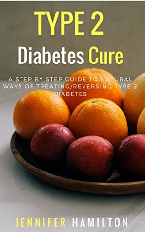 Read online Type 2 Diabetes Cure: A Step By Step Guide To Natural Ways of Treating/Reversing Type 2 Diabetes (Reverse Diabetes) - Jennifer Hamilton file in ePub
