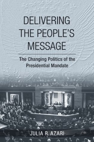 Download Delivering the People's Message: The Changing Politics of the Presidential Mandate - Julia R. Azari file in PDF