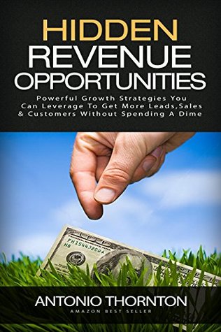 Read Hidden Revenue Opportunities (HiRO): Powerful Growth Strategies You Can Leverage to Get More Leads, Sales & Customers Without Spending a Dime - Antonio Thornton | ePub