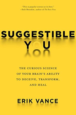 Read online Suggestible You: A Remarkable Journey Into the Brain's Ability to Deceive, Transform, and Heal - Erik Vance | ePub
