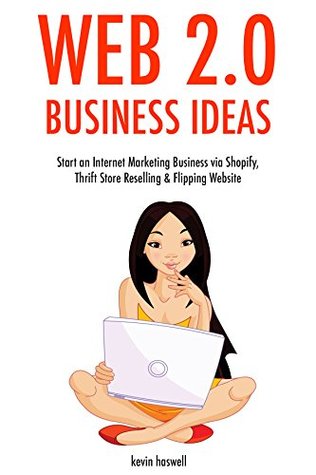 Read Web 2.0 Business Ideas (3 book bundle): Start an Internet Marketing Business via Shopify, Thrift Store Reselling & Flipping Website - Kevin Haswell | PDF