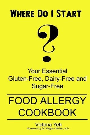 Read Where Do I Start? Your Essential Gluten-free, Dairy-free and Sugar-free Food Allergy Cookbook - Victoria Yeh | PDF