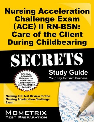 Read online Nursing Acceleration Challenge Exam (ACE) II RN-BSN: Care of the Client During Childbearing Secrets Study Guide: Nursing ACE Test Review for the Nursing Acceleration Challenge Exam - Nursing Ace Exam Secrets Test Prep Team file in PDF