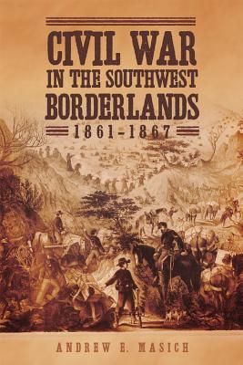 Read online Civil War in the Southwest Borderlands, 1861–1867 - Andrew Edward Masich file in ePub