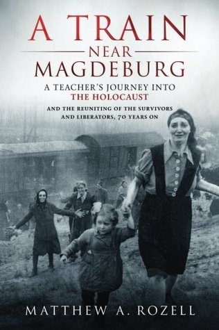 Read A Train Near Magdeburg: A Teacher's Journey into the Holocaust, and the reuniting of the survivors and liberators, 70 years on - Matthew A. Rozell file in PDF