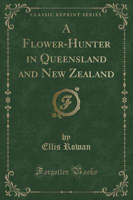 Download A Flower-Hunter in Queensland and New Zealand (Classic Reprint) - Ellis Rowan file in PDF
