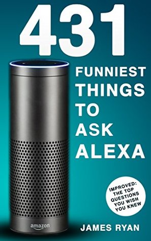 Download Alexa: 1200 Best Things To Ask Alexa - The Top Alexa Questions You Wish You Knew (2017 Edition): (FREE: Download Inside) - James Ryan | ePub