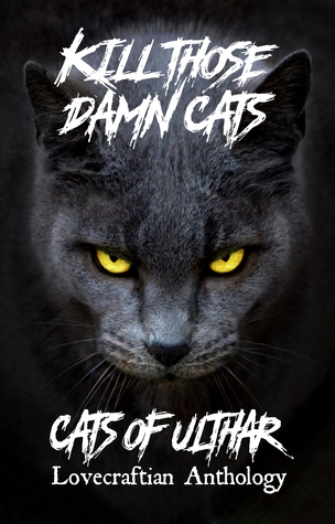 Read online Kill Those Damn Cats - Cats of Ulthar Lovecraftian Anthology - Khurt Khave | PDF