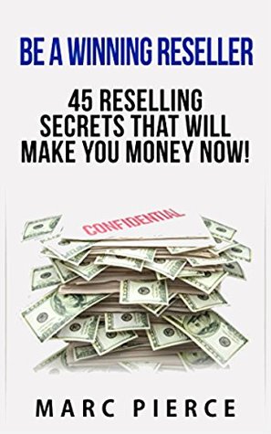 Read online Be A Winning Reseller: 45 Reselling Secrets That Will Make You Money Now! - Marc Pierce | ePub