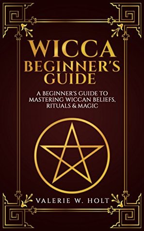 Read online Wicca for Beginners: A Beginner's Guide to Mastering Wiccan Beliefs, Rituals, and Magic (Wicca, Wicca Spells, Wicca Books, Wicca Symbols, Book Book 1) - Valerie W. Holt | PDF
