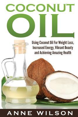 Download Coconut Oil: Using Coconut Oil for Weight Loss, Increased Energy, Vibrant Beauty and Achieving Amazing Health - Anne Wilson | ePub