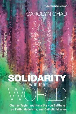 Read online Solidarity with the World: Charles Taylor and Hans Urs Von Balthasar on Faith, Modernity, and Catholic Mission - Carolyn A Chau | PDF