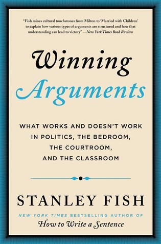 Read online Winning Arguments: What Works and Doesn't Work in Politics, the Bedroom, the Courtroom, and the Classroom - Stanley Fish | ePub