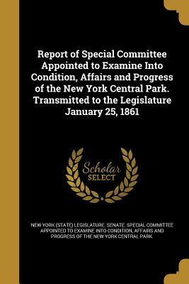Download Report of Special Committee Appointed to Examine Into Condition, Affairs and Progress of the New York Central Park. Transmitted to the Legislature January 25, 1861 - New York (State) Legislature Senate Sp | PDF
