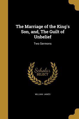 Read The Marriage of the King's Son, And, the Guilt of Unbelief - William James | PDF