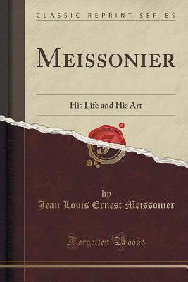 Read online Meissonier: His Life and His Art (Classic Reprint) - Jean Louis Ernest Meissonier file in ePub