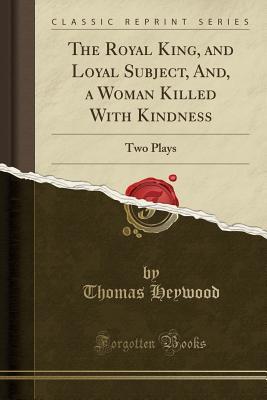 Download The Royal King, and Loyal Subject, And, a Woman Killed with Kindness: Two Plays (Classic Reprint) - Thomas Heywood file in ePub