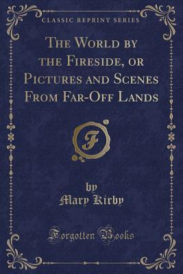 Download The World by the Fireside, or Pictures and Scenes from Far-Off Lands (Classic Reprint) - Mary Kirby file in ePub