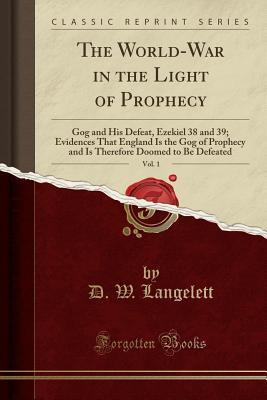 Read The World-War in the Light of Prophecy, Vol. 1: Gog and His Defeat, Ezekiel 38 and 39; Evidences That England Is the Gog of Prophecy and Is Therefore Doomed to Be Defeated (Classic Reprint) - D.W. Langelett | ePub