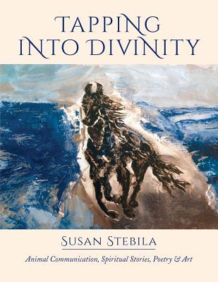 Read online Tapping Into Divinity: Animal Communication, Spiritual Stories, Poetry & Art - Susan Stebila | PDF