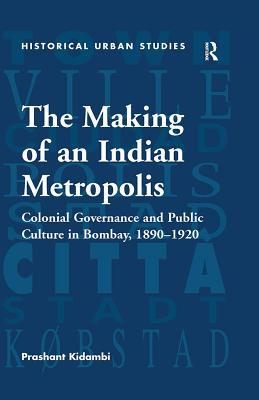 Read The Making of an Indian Metropolis: Colonial Governance and Public Culture in Bombay, 1890-1920 - Prashant Kidambi file in ePub